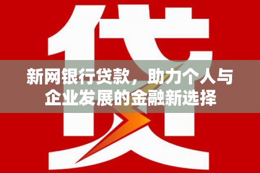 达拉特旗新网银行贷款，助力个人与企业发展的金融新选择