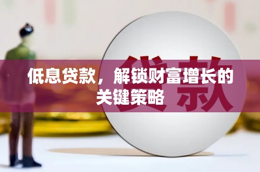 达拉特旗低息贷款，解锁财富增长的关键策略