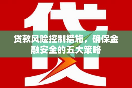达拉特旗贷款风险控制措施，确保金融安全的五大策略