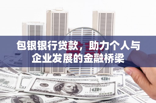 达拉特旗包银银行贷款，助力个人与企业发展的金融桥梁