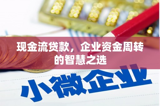 达拉特旗现金流贷款，企业资金周转的智慧之选