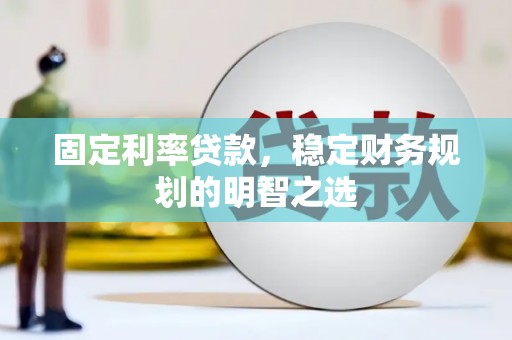 达拉特旗固定利率贷款，稳定财务规划的明智之选