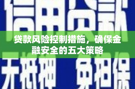 达拉特旗贷款风险控制措施，确保金融安全的五大策略