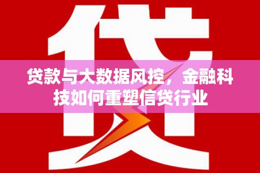 达拉特旗贷款与大数据风控，金融科技如何重塑信贷行业