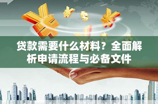 达拉特旗贷款需要什么材料？全面解析申请流程与必备文件