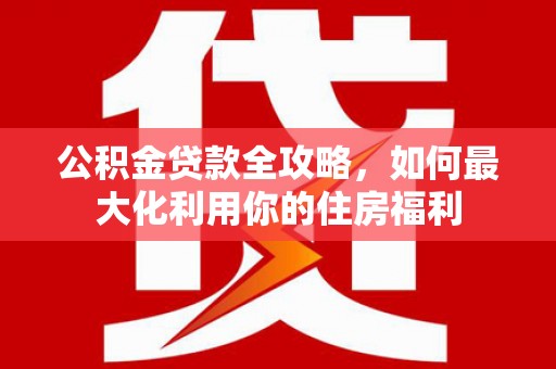 达拉特旗公积金贷款全攻略，如何最大化利用你的住房福利