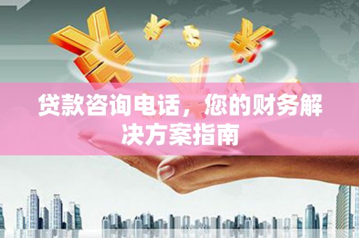 达拉特旗贷款咨询电话，您的财务解决方案指南