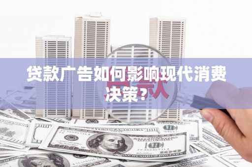 达拉特旗贷款广告如何影响现代消费决策？