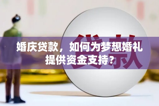 达拉特旗婚庆贷款，如何为梦想婚礼提供资金支持？