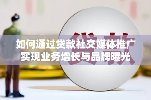 达拉特旗如何通过贷款社交媒体推广实现业务增长与品牌曝光