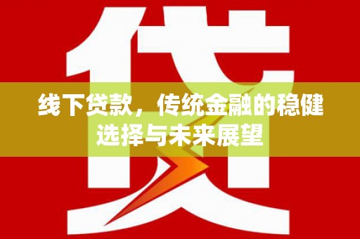 达拉特旗线下贷款，传统金融的稳健选择与未来展望