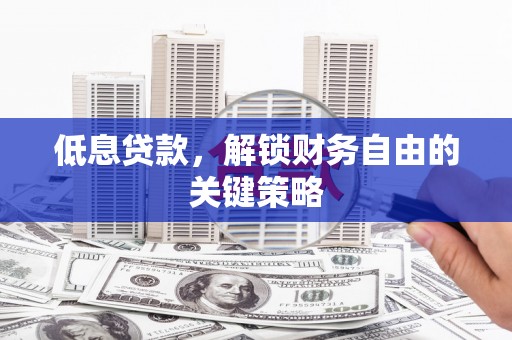 达拉特旗低息贷款，解锁财务自由的关键策略