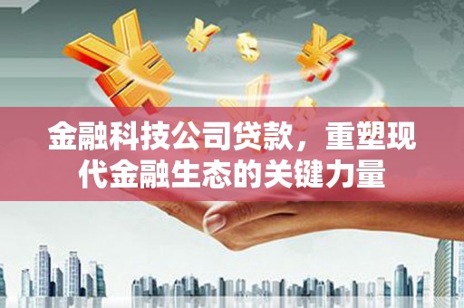 达拉特旗金融科技公司贷款，重塑现代金融生态的关键力量