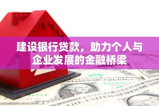 达拉特旗建设银行贷款，助力个人与企业发展的金融桥梁