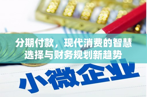 达拉特旗分期付款，现代消费的智慧选择与财务规划新趋势
