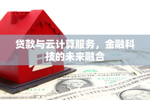 达拉特旗贷款与云计算服务，金融科技的未来融合