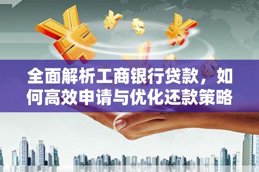 达拉特旗全面解析工商银行贷款，如何高效申请与优化还款策略