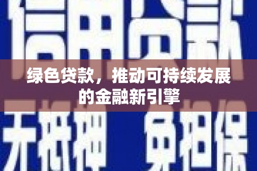 达拉特旗绿色贷款，推动可持续发展的金融新引擎