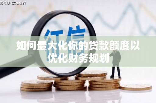 达拉特旗如何最大化你的贷款额度以优化财务规划