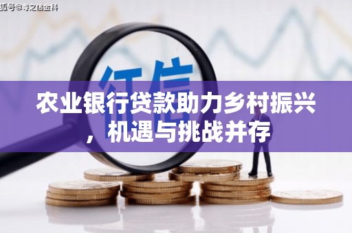 达拉特旗农业银行贷款助力乡村振兴，机遇与挑战并存