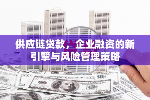 达拉特旗供应链贷款，企业融资的新引擎与风险管理策略