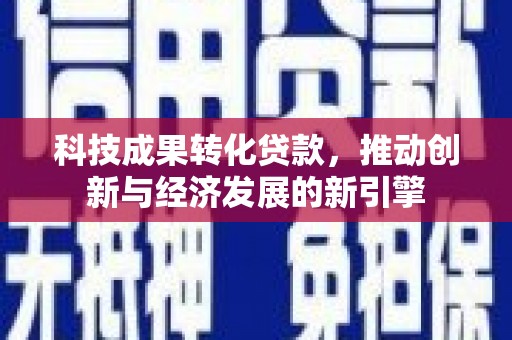 达拉特旗科技成果转化贷款，推动创新与经济发展的新引擎