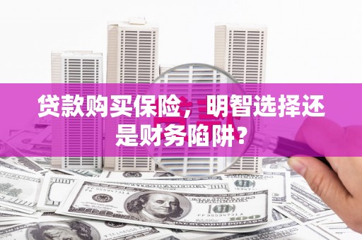 达拉特旗贷款购买保险，明智选择还是财务陷阱？