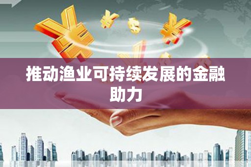 达拉特旗推动渔业可持续发展的金融助力