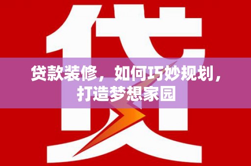 达拉特旗贷款装修，如何巧妙规划，打造梦想家园