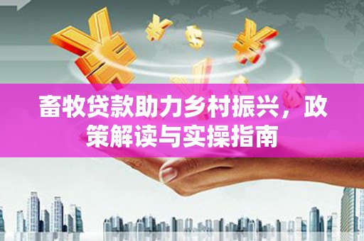 达拉特旗畜牧贷款助力乡村振兴，政策解读与实操指南