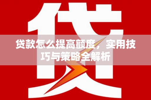 达拉特旗贷款怎么提高额度，实用技巧与策略全解析