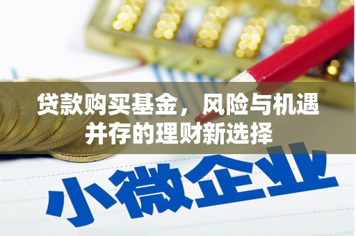 达拉特旗贷款购买基金，风险与机遇并存的理财新选择