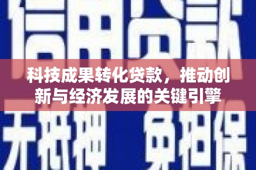 达拉特旗科技成果转化贷款，推动创新与经济发展的关键引擎