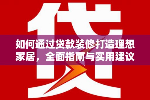 达拉特旗如何通过贷款装修打造理想家居，全面指南与实用建议