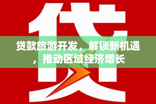 达拉特旗贷款旅游开发，解锁新机遇，推动区域经济增长