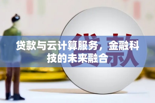 达拉特旗贷款与云计算服务，金融科技的未来融合
