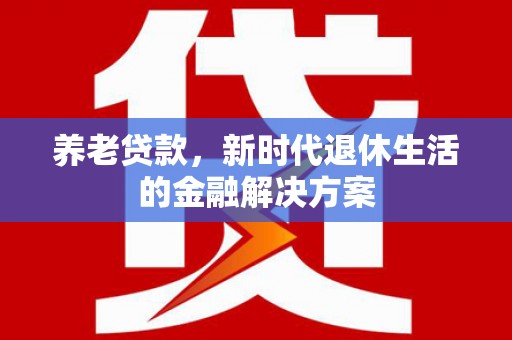 达拉特旗养老贷款，新时代退休生活的金融解决方案