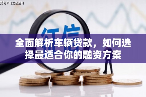 达拉特旗全面解析车辆贷款，如何选择最适合你的融资方案