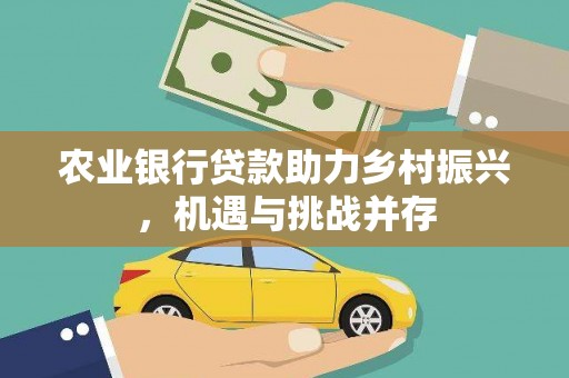 达拉特旗农业银行贷款助力乡村振兴，机遇与挑战并存
