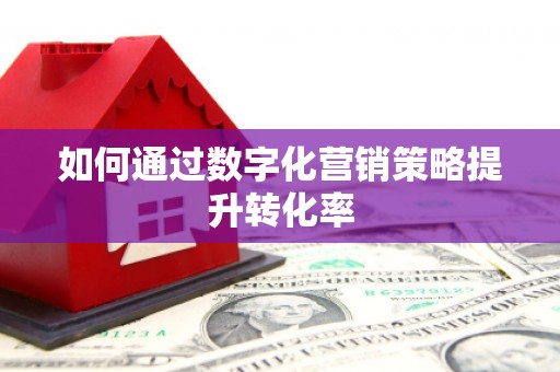 达拉特旗如何通过数字化营销策略提升转化率