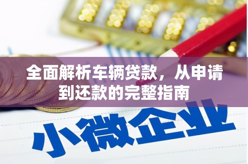 达拉特旗全面解析车辆贷款，从申请到还款的完整指南