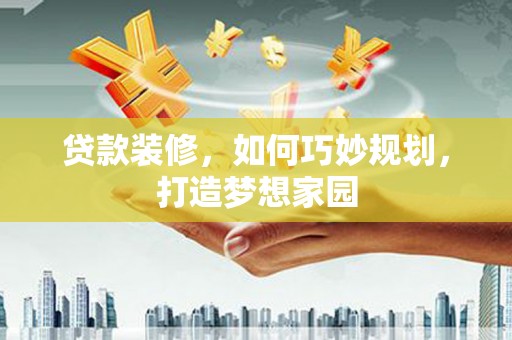 达拉特旗贷款装修，如何巧妙规划，打造梦想家园