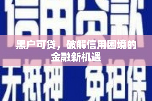 达拉特旗黑户可贷，破解信用困境的金融新机遇
