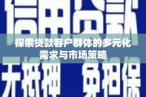 达拉特旗探索贷款客户群体的多元化需求与市场策略