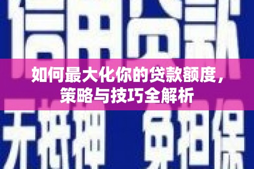 达拉特旗如何最大化你的贷款额度，策略与技巧全解析