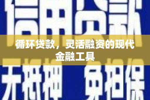 达拉特旗循环贷款，灵活融资的现代金融工具