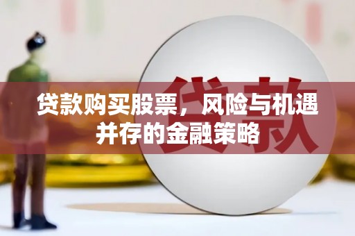 达拉特旗贷款购买股票，风险与机遇并存的金融策略