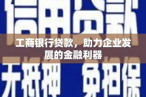 达拉特旗工商银行贷款，助力企业发展的金融利器