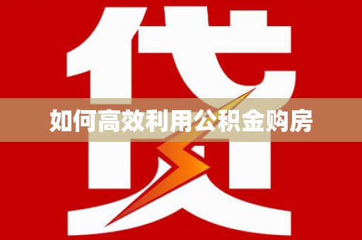 达拉特旗如何高效利用公积金购房