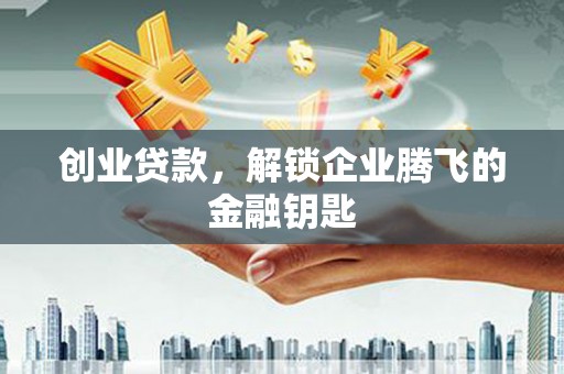 达拉特旗创业贷款，解锁企业腾飞的金融钥匙